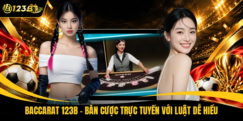 Baccarat 123B - Bàn Cược Trực Tuyến Với Luật Dễ Hiểu