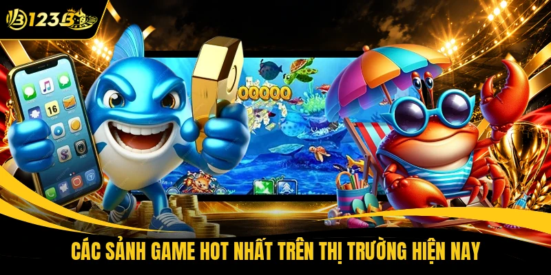 Các sảnh game hot nhất trên thị trường hiện nay