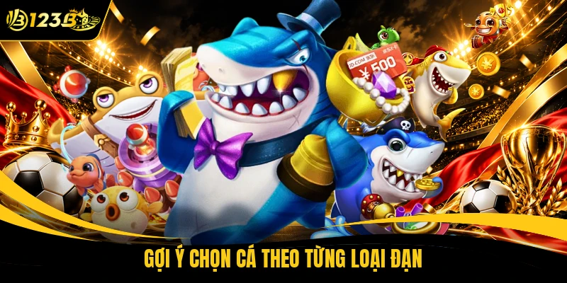 Gợi ý chọn cá theo từng loại đạn